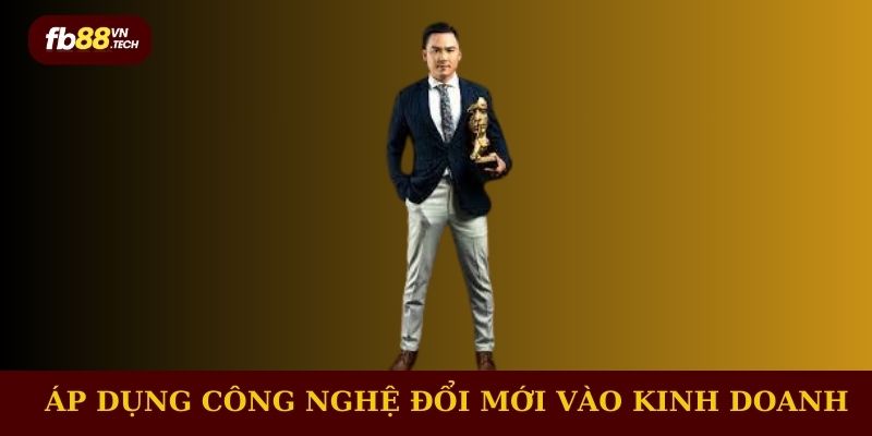  Trần Hùng Anh áp dụng công nghệ đổi mới vào chiến lược kinh doanh